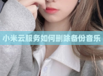 小米云服务如何删除备份<strong>音乐</strong>