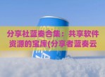 <strong>分享</strong>社蓝奏合集：共享软件资源的宝库(<strong>分享</strong>者蓝奏云)