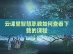 云课堂智慧职教如何查看下载的课程