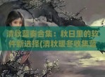 清秋蓝奏合集：秋日里的软件新选择(清秋暖冬收集蓝奏云)