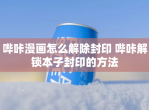 哔咔漫画怎么解除封印 哔咔解锁本子封印的方法