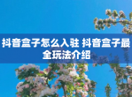 抖音盒子怎么入驻 抖音盒子最全玩法介绍