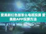 爱美剧红色版怎么电视投屏 爱美剧APP投屏方法