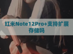 红米Note12Pro+支持扩展存储吗