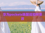 华为pockets唤醒词如何更改