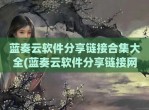 蓝奏云软件分享链接合集大全(蓝奏云软件分享链接网站汇总)