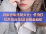 蓝奏合集链接大全：便捷获取海量资源(蓝奏搜最新版下载)