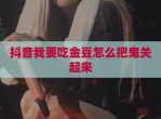 抖音我要吃金豆怎么把鬼关起来