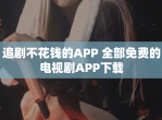 追剧不花钱的APP 全部免费的电视剧APP下载