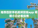 推荐四款手机<strong>视频</strong>剪辑app 萌新小白必看指南