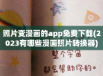 照片变漫画的app<strong>免费</strong>下载(2023有哪些漫画照片转换器)