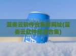蓝奏云软件合集库网址(蓝奏云软件资源合集)