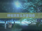 呼啦鸽怎么分享动态