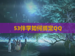 53伴学如何绑定<strong>QQ</strong>