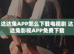 达达兔APP怎么下载电视剧 达达兔影视APP免费下载