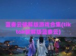 蓝奏云<strong>破解</strong>版游戏合集(tiktok<strong>破解</strong>版蓝奏云)
