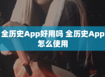 全历史App好用吗 全历史App怎么使用
