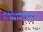 精选2024蓝奏网盘软件合集，快速下载，安全无忧(蓝奏网盘客户端)