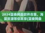 2024蓝奏网盘软件合集，海量资源等你来拿(蓝奏网盘官网下载)