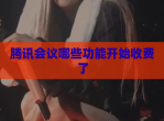 腾讯会议哪些功能开始收费了