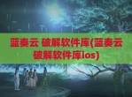 蓝奏云 <strong>破解</strong>软件库(蓝奏云<strong>破解</strong>软件库ios)