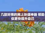 几款好用的网上听课神器 帮助你更快提升自己