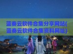 蓝奏云软件合集分享网站(蓝奏云软件合集资料网址)