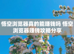 悟空浏览器真的能赚钱吗 悟空浏览器赚钱攻略分享