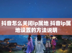 抖音怎么关闭ip属地 抖音ip属地设置的方法说明