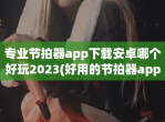 专业节拍器app下载安卓哪个好玩2023(好用的节拍器app推荐推荐)