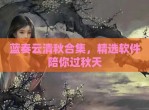 蓝奏云清秋合集，精选软件陪你过秋天