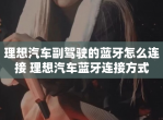 理想汽车副驾驶的蓝牙怎么连接 理想汽车蓝牙连接方式