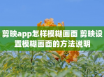 剪映app怎样模糊画面 剪映设置模糊画面的方法说明