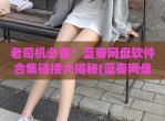 老司机必备！蓝奏网盘软件合集链接大揭秘(蓝奏网盘客户端)