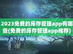 2023<strong>免费</strong>的库存管理app有哪些(<strong>免费</strong>的库存管理app推荐)