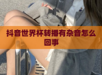 抖音世界杯转播有杂音怎么回事