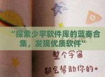 “探索少宇软件库的蓝奏合集，发现优质软件”