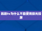 韩剧tv为什么不能使用微光投屏