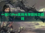 一加11Pro支持光学防抖功能吗