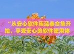 “从安心软件库蓝奏合集开始，享受安心的软件使用体验”(安心软件下载)