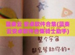 蓝奏云 安卓软件合集(蓝奏云安卓软件合集骑士<strong>助手</strong>)