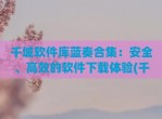 千城软件库蓝奏合集：安全、高效的软件下载体验(千城资源蓝奏云)