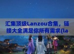 汇集顶级Lanzou合集，链接大全满足你所有需求(lanzouss)