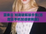 蓝奏云 加速<strong>破解</strong>版合集(百度云手机加速<strong>破解</strong>版)