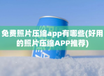 免费照片压缩app有哪些(好用的照片压缩APP推荐)