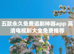 五款永久免费追剧神器app 高清电视剧大全免费推荐