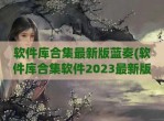 软件库合集最新版蓝奏(软件库合集软件2023最新版)