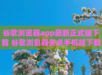 谷歌浏览器app最新正式版<strong>下载</strong> 谷歌浏览器安卓手机版<strong>下载</strong>