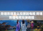 哔哩哔哩怎么投屏到电视 哔哩哔哩电视投屏教程