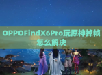 OPPOFindX6Pro玩原神掉帧怎么解决